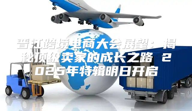 晋江跨境电商大会展望：揭秘顶级卖家的成长之路 2025年特辑明日开启