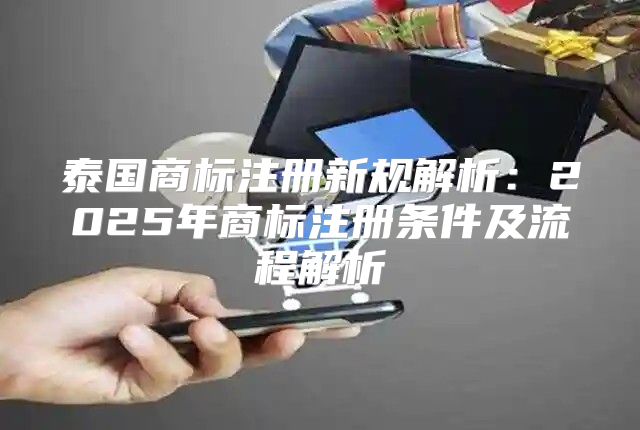 泰国商标注册新规解析：2025年商标注册条件及流程解析
