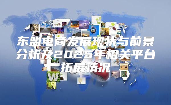 东盟电商发展现状与前景分析及2025年相关平台拓展情况