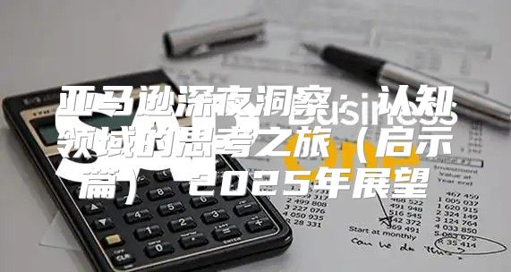 亚马逊深夜洞察：认知领域的思考之旅启示篇 2025年展望