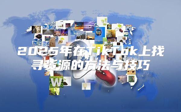 2025年在TikTok上找寻货源的方法与技巧
