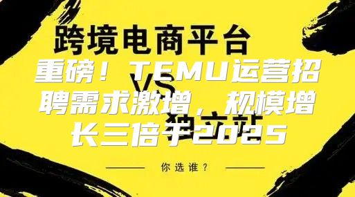 重磅！TEMU运营招聘需求激增，规模增长三倍于2025