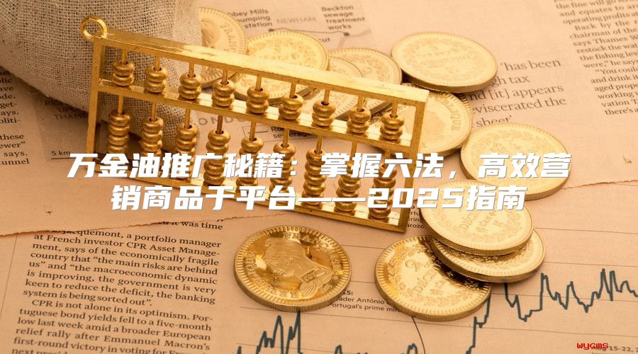万金油推广秘籍：掌握六法，高效营销商品于平台——2025指南