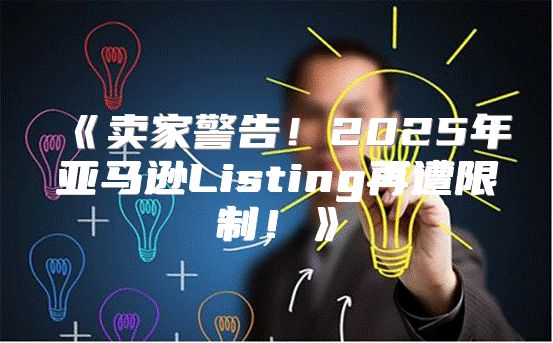 卖家警告！2025年亚马逊Listing再遭限制！