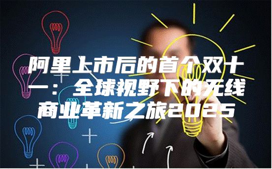 阿里上市后的首个双十一：全球视野下的无线商业革新之旅2025