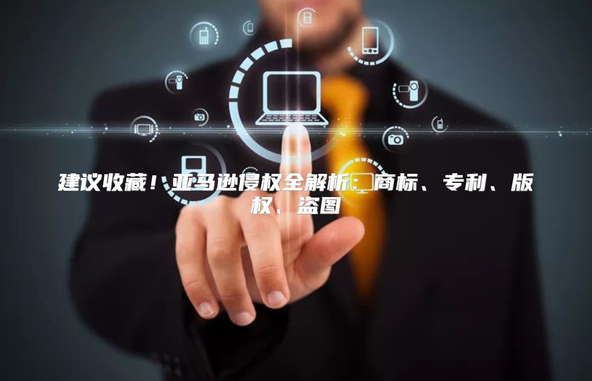 建议收藏！亚马逊侵权全解析：商标、专利、版权、盗图