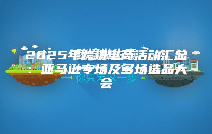 2025年跨境电商活动汇总：亚马逊专场及多场选品大会