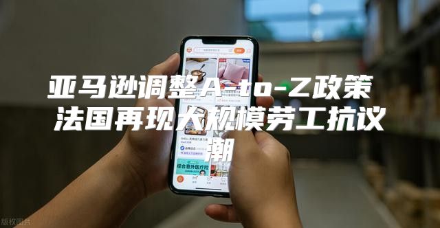 亚马逊调整A-to-Z政策 法国再现大规模劳工抗议潮