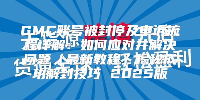 GMC账号被封停及申诉流程详解：如何应对并解决问题最新教程揭秘成功解封技巧 2025版