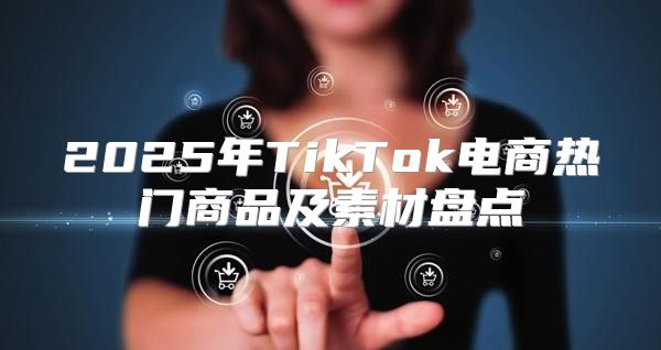 2025年TikTok电商热门商品及素材盘点