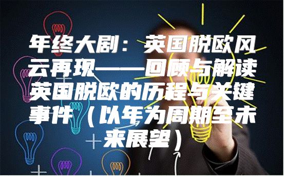 年终大剧：英国脱欧风云再现——回顾与解读英国脱欧的历程与关键事件以年为周期至未来展望