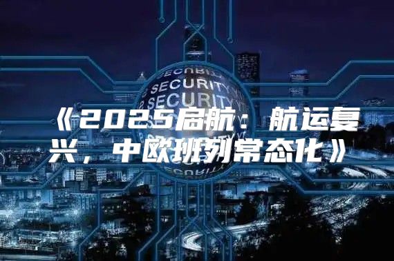 2025启航：航运复兴，中欧班列常态化
