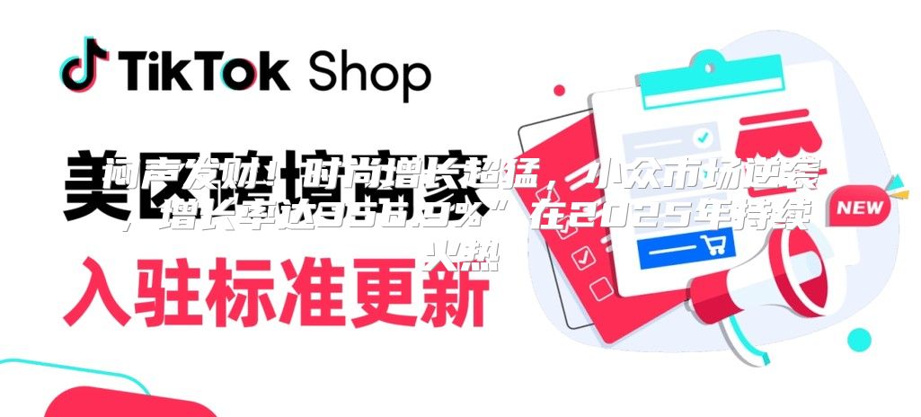 闷声发财！时尚增长超猛，小众市场逆袭，增长率达356.9%”在2025年持续火热