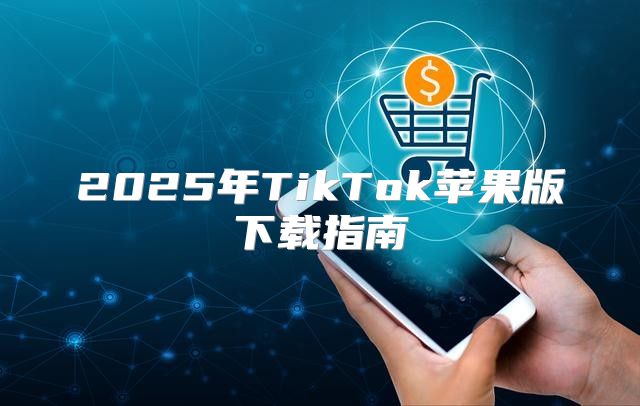 2025年TikTok苹果版下载指南