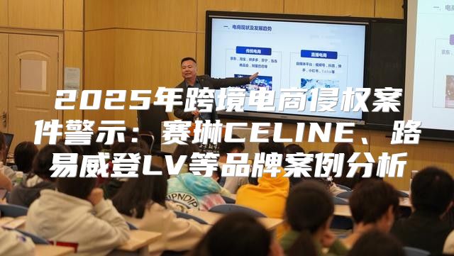 2025年跨境电商侵权案件警示：赛琳CELINE、路易威登LV等品牌案例分析