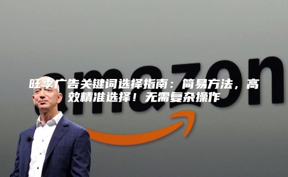 旺季广告关键词选择指南：简易方法，高效精准选择！无需复杂操作
