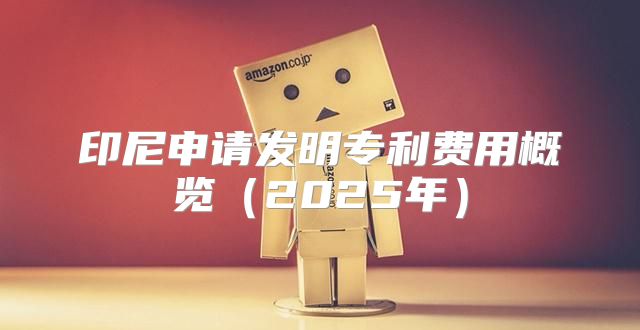 印尼申请发明专利费用概览2025年