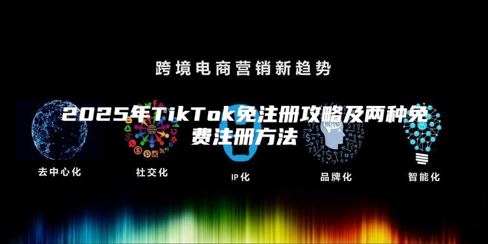 2025年TikTok免注册攻略及两种免费注册方法