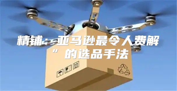精铺：亚马逊最令人费解”的选品手法