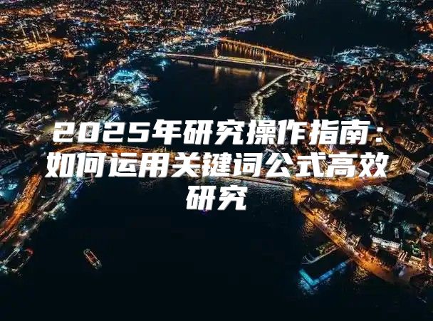 2025年研究操作指南：如何运用关键词公式高效研究