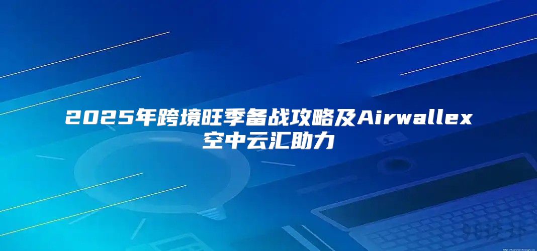 2025年跨境旺季备战攻略及Airwallex空中云汇助力