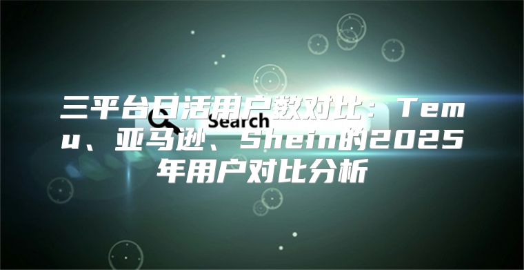 三平台日活用户数对比：Temu、亚马逊、Shein的2025年用户对比分析