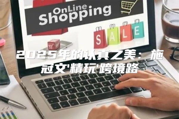 2025年的认真之美：施冠文'精玩'跨境路