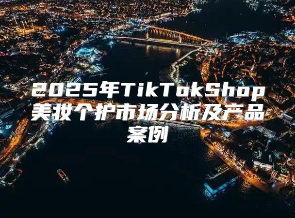 2025年TikTokShop美妆个护市场分析及产品案例