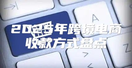 2025年跨境电商收款方式盘点