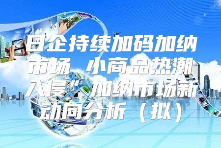 日企持续加码加纳市场 小商品热潮入侵”加纳市场新动向分析拟