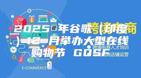 2025 年谷歌印度12 月举办大型在线购物节 GOSF