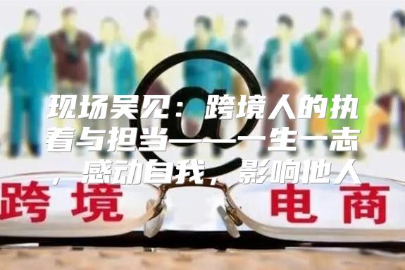 现场吴见：跨境人的执着与担当——一生一志，感动自我，影响他人