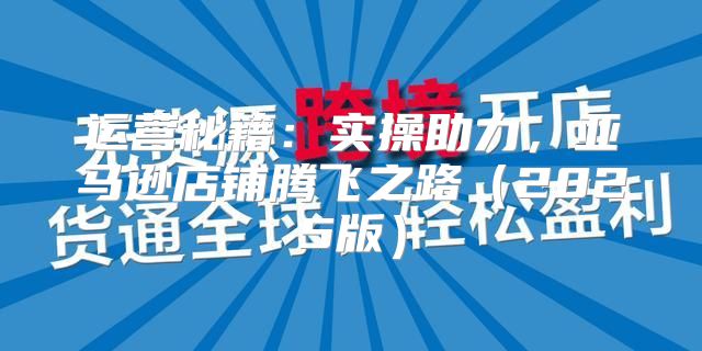 运营秘籍：实操助力，亚马逊店铺腾飞之路2025版