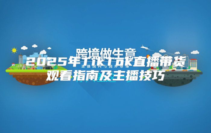 2025年TikTok直播带货观看指南及主播技巧