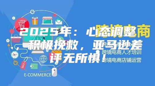 2025年：心态调整，积极挽救，亚马逊差评无所惧！