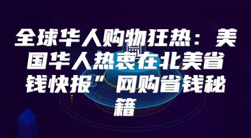 全球华人购物狂热：美国华人热衷在北美省钱快报”网购省钱秘籍