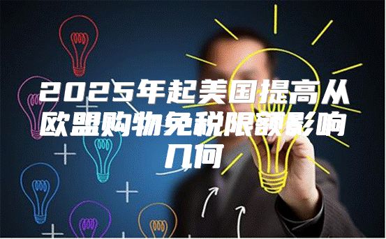 2025年起美国提高从欧盟购物免税限额影响几何