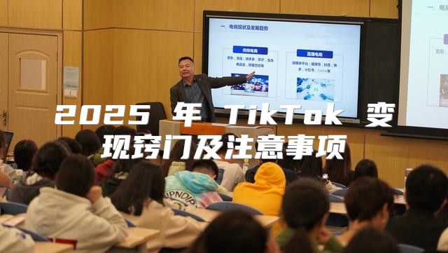 2025 年 TikTok 变现窍门及注意事项
