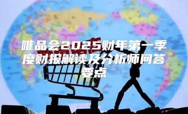 唯品会2025财年第一季度财报解读及分析师问答要点