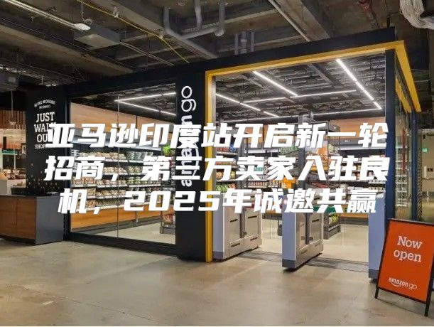 亚马逊印度站开启新一轮招商，第三方卖家入驻良机，2025年诚邀共赢