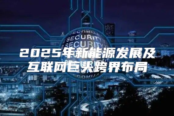 2025年新能源发展及互联网巨头跨界布局