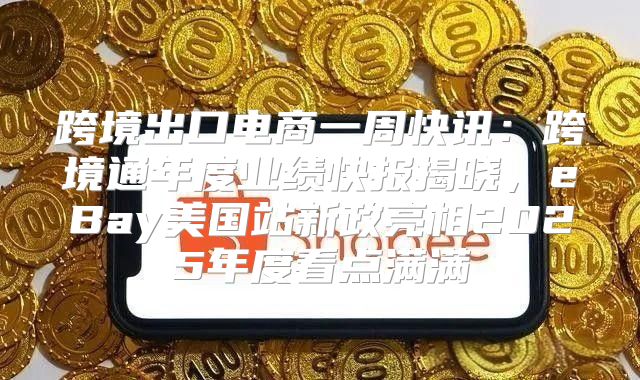 跨境出口电商一周快讯：跨境通年度业绩快报揭晓，eBay美国站新政亮相2025年度看点满满