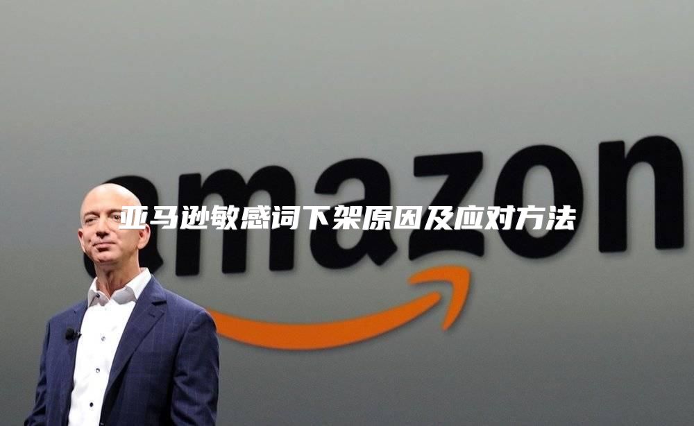 亚马逊敏感词下架原因及应对方法