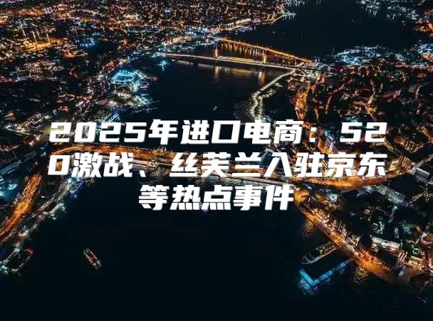 2025年进口电商：520激战、丝芙兰入驻京东等热点事件