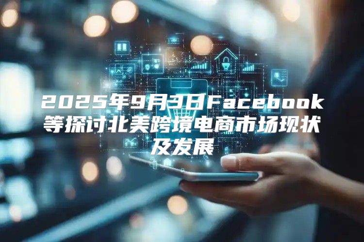 2025年9月3日Facebook等探讨北美跨境电商市场现状及发展