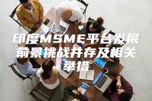 印度MSME平台发展前景挑战并存及相关举措
