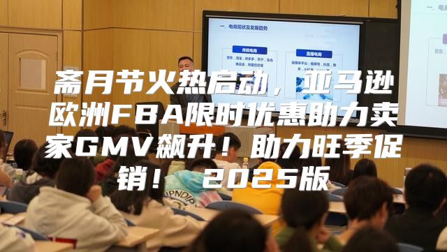 斋月节火热启动，亚马逊欧洲FBA限时优惠助力卖家GMV飙升！助力旺季促销！ 2025版