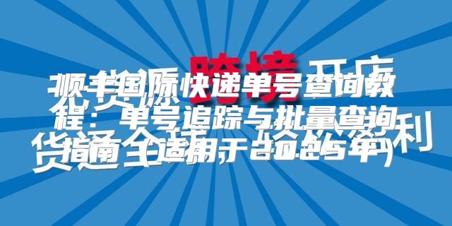 顺丰国际快递单号查询教程：单号追踪与批量查询指南适用于2025年