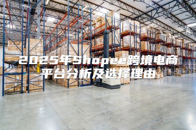 2025年Shopee跨境电商平台分析及选择理由