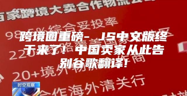 跨境圈重磅- JS中文版终于来了! 中国卖家从此告别谷歌翻译!